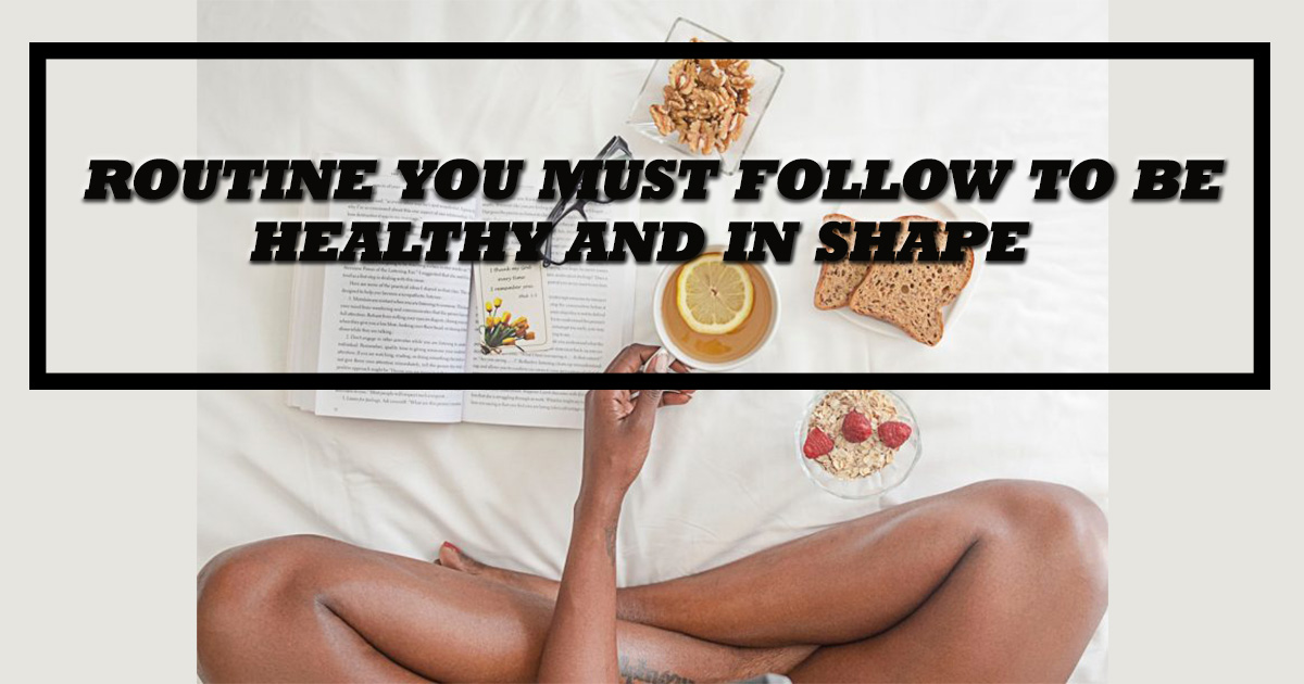 Routine you must follow to be healthy and in shape